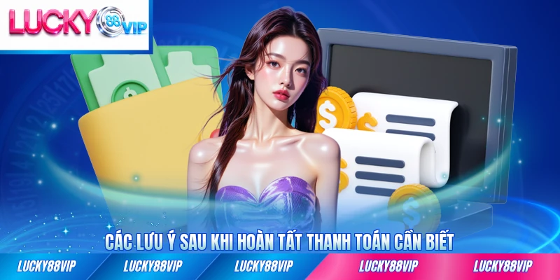 Các lưu ý sau khi hoàn tất thanh toán bạn cần biết