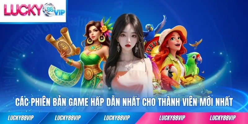 Các phiên bản game hấp dẫn nhất cho thành viên mới nhất