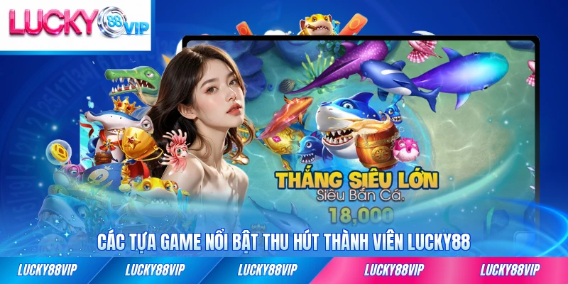 Các tựa game nổi bật thu hút thành viên LUCKY88 đông đảo