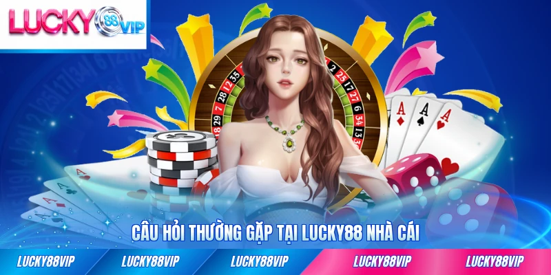 Câu hỏi thường gặp tại LUCKY88 nhà cái