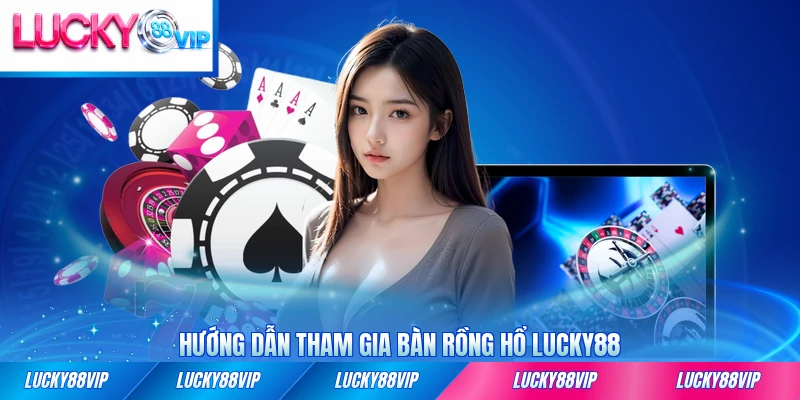 Hướng dẫn tham gia bàn Rồng Hổ LUCKY88 nhanh nhất từng bước
