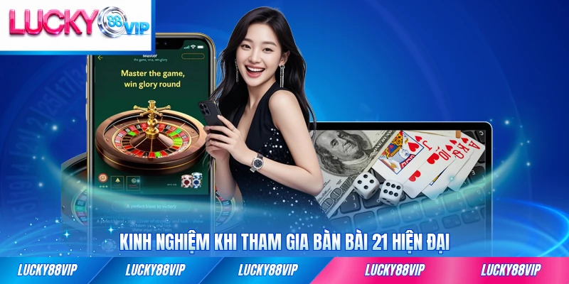 Kinh nghiệm khi tham gia bàn bài 21 hiện đại và hiệu quả
