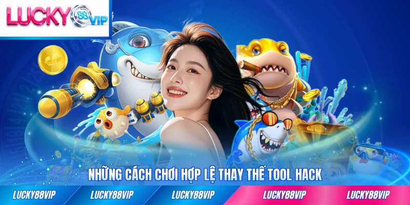 Những cách chơi hợp lệ thay thế tool hack được khuyến nghị