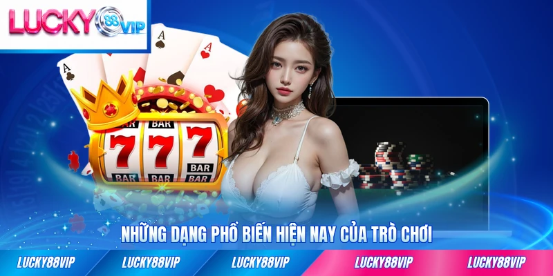 Những dạng phổ biến hiện nay của trò chơi