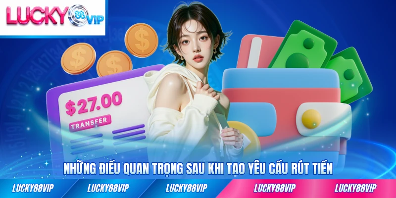 Những điều quan trọng sau khi tạo yêu cầu rút tiền tại LUCKY88 cần ghi nhớ