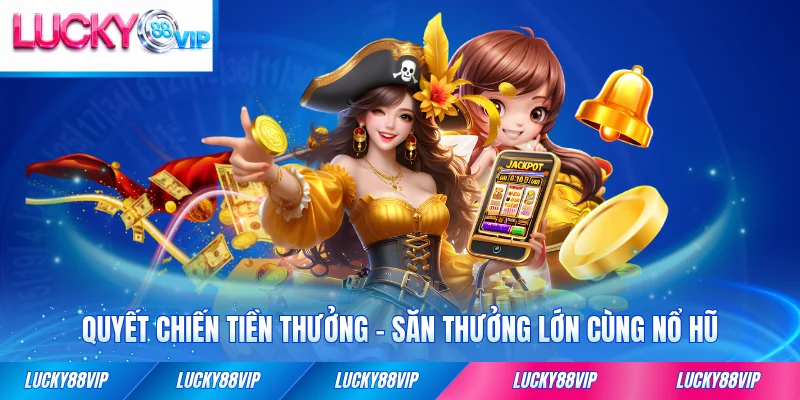 Quyết chiến tiền thưởng săn thưởng lớn cùng lucky88