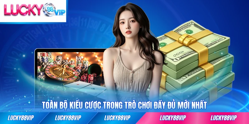 Toàn bộ kiểu cược trong trò chơi đầy đủ mới nhất