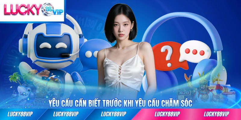 Yêu cầu cần biết trước khi yêu cầu chăm sóc từ LUCKY88 chi tiết